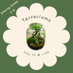 Terrariums: July 12 @ 1:00, Entering grades 5-8