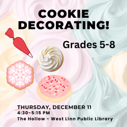 Cookie Decorating for grades 5-8. Thursday december 11 from 4:30 - 5:15 PM in the Hollow at the West Linn Public Library