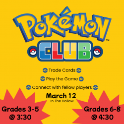Pokemon Club Pokemon Club; Trade cards; Play the Game: Connect with fellow players. Grades 3-5 @ 3:30; Grades 6-8 @ 4:30